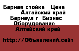 Барная стойка › Цена ­ 5 000 - Алтайский край, Барнаул г. Бизнес » Оборудование   . Алтайский край